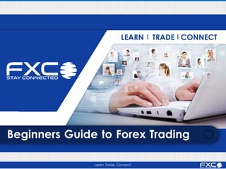 LEARN TRADE CONNECT
Beginners Guide to Forex Trading
Learn. Trade. Connect.
 