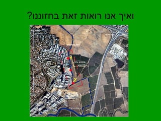 ואיך אנו רואות זאת בחזוננו? 
 