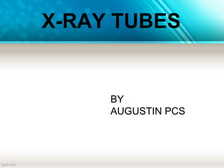 X-RAY TUBES
BY
AUGUSTIN PCS
 