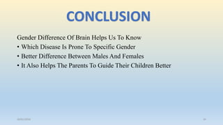 Gender Difference Of Brain Helps Us To Know
• Which Disease Is Prone To Specific Gender
• Better Difference Between Males And Females
• It Also Helps The Parents To Guide Their Children Better
26/01/2016 34
CONCLUSION
 