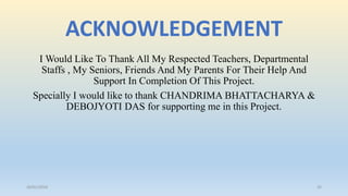 ACKNOWLEDGEMENT
I Would Like To Thank All My Respected Teachers, Departmental
Staffs , My Seniors, Friends And My Parents For Their Help And
Support In Completion Of This Project.
Specially I would like to thank CHANDRIMA BHATTACHARYA &
DEBOJYOTI DAS for supporting me in this Project.
26/01/2016 35
 
