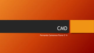 CMD
Fernando Camarena Flores 5°H
 