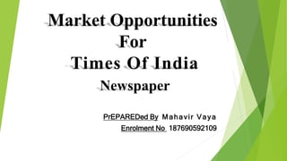 Market Opportunities
For
Times Of India
Newspaper
PrEPAREDed By Mahavir Vaya
Enrolment No 187690592109
 