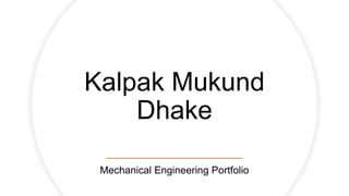 Kalpak Mukund
Dhake
Mechanical Engineering Portfolio
 