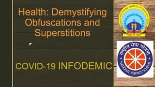 z
Health: Demystifying
Obfuscations and
Superstitions
COVID-19 INFODEMIC
 
