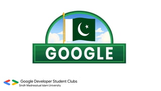 Google Developer Student Clubs
Sindh Madresstual Islam University
 