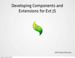 Developing Components and
                          Extensions for Ext JS




                                           2010 Mats Bryntse
Monday, November 29, 2010
 