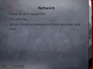 Network
• Latest ip v6 is supported.
• File printing.
• Active Directory intergration (both windows and
  unix)




                                                    Features
                                                    Features
RedHat |   11
 