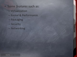 • Some features such as:
   – Virtualization
   – Kernal & Performance
   – Packaging
   – Security




                            Features
                            Features
   – Networking




RedHat |   5
 