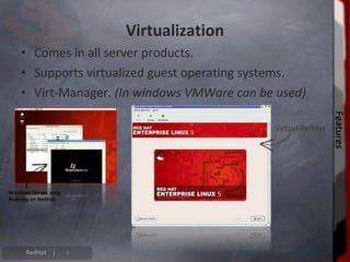 Virtualization
• Comes in all server products.
• Supports virtualized guest operating systems.
• Virt-Manager. (In windows VMWare can be used)




                                                  Features
                                                  Features
RedHat |   6
 