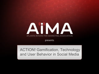 ACTION! Gamification, Technology
and User Behavior in Social Media
 