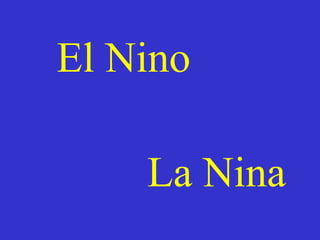 El Nino

    La Nina
 