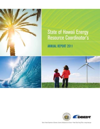 State of Hawaii Energy
             Resource Coordinator’s
             ANNUAL REPORT 2011




State of Hawaii Department of Business, Economic Development and Tourism • Hawaii State Energy Ofﬁce • energy.hawaii.gov
 