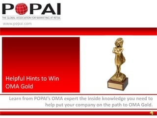 www.popai.com Helpful Hints to Win OMA Gold Learn from POPAI’s OMA expert the inside knowledge you need to help put your company on the path to OMA Gold. 