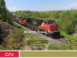 What CN Stands For
          Claude Mongeau
President and Chief Executive Officer

              to the
      Toronto Board of Trade
           May 15, 2012
 