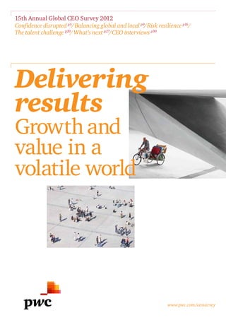 15th Annual Global CEO Survey 2012
Confidence disrupted p5/Balancing global and local p9/Risk resilience p16/
The talent challenge p20/ What’s next p27/CEO interviews p30




Delivering
results
Growth and
value in a
volatile world




                                                                www.pwc.com/ceosurvey
 