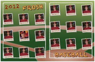Jake Barham #3
Skylar Barney #21
Shane Baumel #2
Jason Carreon #11
Maxx Cauble #15
Hudson Deabon #23
Cole Leaf #12
Austin Logan #14
Blake Perkins #40
Evan Beat #7
Anthony Birong #28
Jacob Buttersworth #5
Conor Dunlap #25
Mike Fitzgerald #20
Spencer Hill #16
Jay Rohman #35
Greg Salaya #17
Will Semonsen #8
FROSH
BASEBALL
2012
 