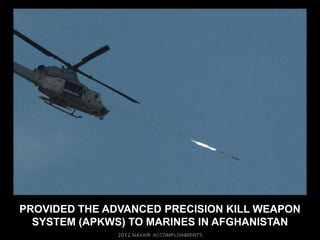 PROVIDED THE ADVANCED PRECISION KILL WEAPON
  SYSTEM (APKWS) TO MARINES IN AFGHANISTAN
 