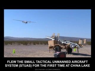 FLEW THE SMALL TACTICAL UNMANNED AIRCRAFT
SYSTEM (STUAS) FOR THE FIRST TIME AT CHINA LAKE
 