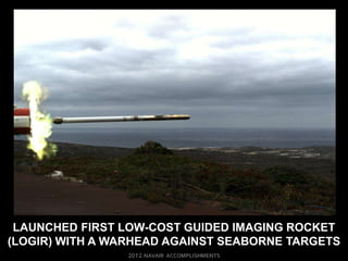 LAUNCHED FIRST LOW-COST GUIDED IMAGING ROCKET
(LOGIR) WITH A WARHEAD AGAINST SEABORNE TARGETS
 