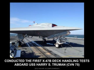 CONDUCTED THE FIRST X-47B DECK HANDLING TESTS
    ABOARD USS HARRY S. TRUMAN (CVN 75)
 