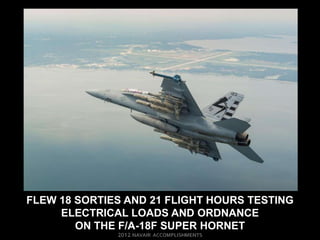 FLEW 18 SORTIES AND 21 FLIGHT HOURS TESTING
     ELECTRICAL LOADS AND ORDNANCE
        ON THE F/A-18F SUPER HORNET
 