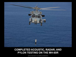 COMPLETED ACOUSTIC, RADAR, AND
  PYLON TESTING ON THE MH-60R
 