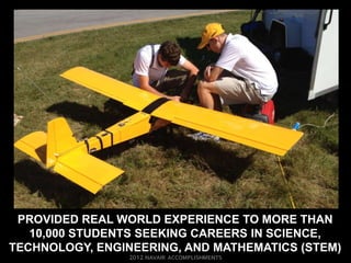 PROVIDED REAL WORLD EXPERIENCE TO MORE THAN
   10,000 STUDENTS SEEKING CAREERS IN SCIENCE,
TECHNOLOGY, ENGINEERING, AND MATHEMATICS (STEM)
 