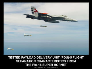 TESTED PAYLOAD DELIVERY UNIT (PDU)-5 FLIGHT
    SEPARATION CHARACTERISTICS FROM
         THE F/A-18 SUPER HORNET
 