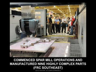 COMMENCED SPAR MILL OPERATIONS AND
MANUFACTURED NINE HIGHLY COMPLEX PARTS
          (FRC SOUTHEAST)
 