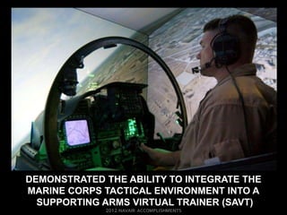 DEMONSTRATED THE ABILITY TO INTEGRATE THE
MARINE CORPS TACTICAL ENVIRONMENT INTO A
  SUPPORTING ARMS VIRTUAL TRAINER (SAVT)
 