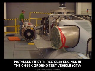 INSTALLED FIRST THREE GE38 ENGINES IN
THE CH-53K GROUND TEST VEHICLE (GTV)
 