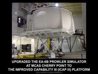 UPGRADED THE EA-6B PROWLER SIMULATOR
         AT MCAS CHERRY POINT TO
THE IMPROVED CAPABILITY III (ICAP III) PLATFORM
 