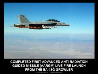 COMPLETED FIRST ADVANCED ANTI-RADIATION
 GUIDED MISSILE (AARGM) LIVE-FIRE LAUNCH
       FROM THE EA-18G GROWLER
 