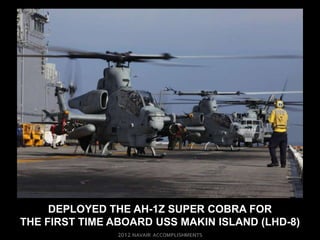DEPLOYED THE AH-1Z SUPER COBRA FOR
THE FIRST TIME ABOARD USS MAKIN ISLAND (LHD-8)
 