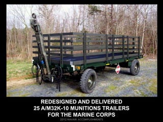 REDESIGNED AND DELIVERED
25 A/M32K-10 MUNITIONS TRAILERS
     FOR THE MARINE CORPS
 