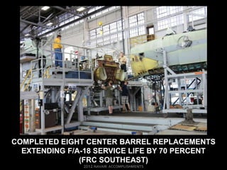 COMPLETED EIGHT CENTER BARREL REPLACEMENTS
  EXTENDING F/A-18 SERVICE LIFE BY 70 PERCENT
               (FRC SOUTHEAST)
 