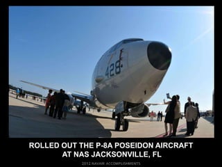 ROLLED OUT THE P-8A POSEIDON AIRCRAFT
       AT NAS JACKSONVILLE, FL
 