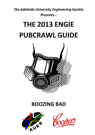 The Adelaide University Engineering Society
                Presents…

    THE 2013 ENGIE
   PUBCRAWL GUIDE




          BOOZING BAD
 