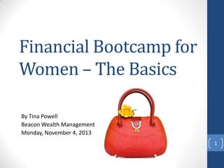 Financial Bootcamp for
Women – The Basics
By Tina Powell
Beacon Wealth Management
Monday, November 4, 2013
1

 