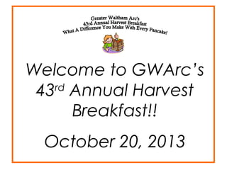 Welcome to GWArc’s
rd
43 Annual Harvest
Breakfast!!
October 20, 2013

 