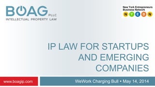 IP LAW FOR STARTUPS
AND EMERGING
COMPANIES
WeWork Charging Bull  May 14, 2014www.boagip.com
 