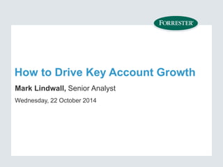 How to Drive Key Account Growth 
Mark Lindwall, Senior Analyst 
Wednesday, 22 October 2014 
 
