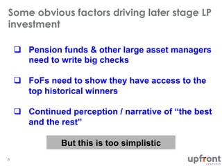 Some obvious factors driving later stage LP 
investment 
8 
q Pension funds & other large asset managers 
need to write b...