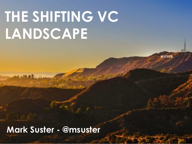 THE SHIFTING VC 
LANDSCAPE 
Mark Suster - @msuster 
 