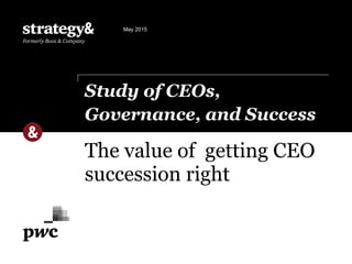 The value of getting CEO
succession right
Study of CEOs,
Governance, and Success
May 2015
 