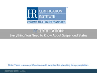RECERTIFICATION:
Everything You Need to Know About Suspended Status
Note: There is no recertification credit awarded for attending this presentation.
 