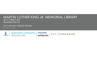 MARTIN LUTHER KING JR. MEMORIAL LIBRARY
f o r J U LY 1 6 , 2 0 1 5
CFA CONCEPT DESIGN REVIEW
901 G STREET NW
WASHINGTON DC
cover
 