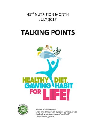 43rd
NUTRITION MONTH
JULY 2017
TALKING POINTS
National Nutrition Council
Email: info@nnc.gov.ph Website: www.nnc.gov.ph
Facebook: www.facebook.com/nncofficial/
Twitter: @NNC_official
 