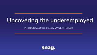 Uncovering the underemployed
2018 State of the Hourly Worker Report
 